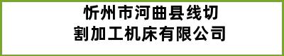 忻州市河曲县线切割加工机床有限公司