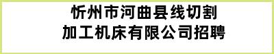 忻州市河曲县线切割加工机床有限公司招聘