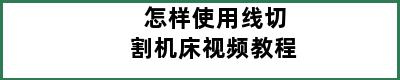 怎样使用线切割机床视频教程