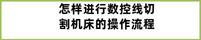 怎样进行数控线切割机床的操作流程