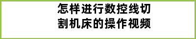 怎样进行数控线切割机床的操作视频