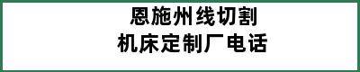 恩施州线切割机床定制厂电话