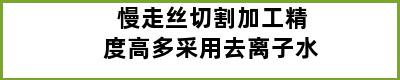 慢走丝切割加工精度高多采用去离子水