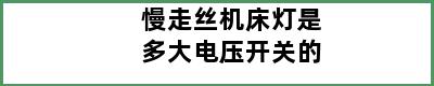 慢走丝机床灯是多大电压开关的