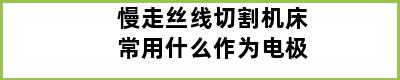 慢走丝线切割机床常用什么作为电极