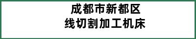 成都市新都区线切割加工机床