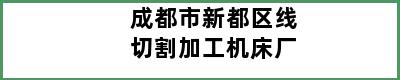 成都市新都区线切割加工机床厂