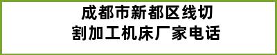 成都市新都区线切割加工机床厂家电话