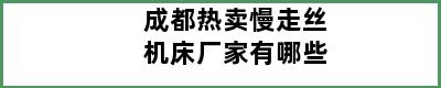 成都热卖慢走丝机床厂家有哪些