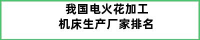 我国电火花加工机床生产厂家排名