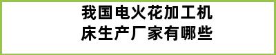 我国电火花加工机床生产厂家有哪些