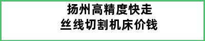 扬州高精度快走丝线切割机床价钱