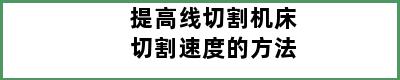 提高线切割机床切割速度的方法