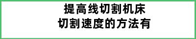 提高线切割机床切割速度的方法有