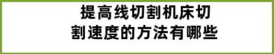 提高线切割机床切割速度的方法有哪些