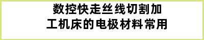 数控快走丝线切割加工机床的电极材料常用