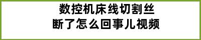 数控机床线切割丝断了怎么回事儿视频