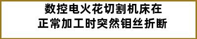 数控电火花切割机床在正常加工时突然钼丝折断