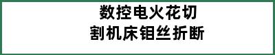 数控电火花切割机床钼丝折断