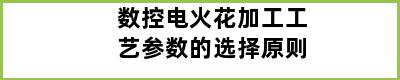 数控电火花加工工艺参数的选择原则