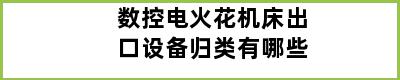 数控电火花机床出口设备归类有哪些