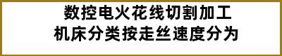 数控电火花线切割加工机床分类按走丝速度分为