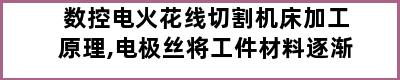 数控电火花线切割机床加工原理,电极丝将工件材料逐渐