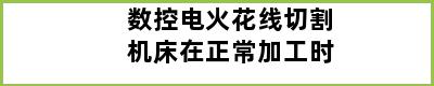 数控电火花线切割机床在正常加工时