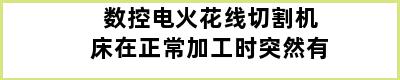 数控电火花线切割机床在正常加工时突然有