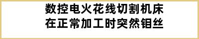 数控电火花线切割机床在正常加工时突然钼丝