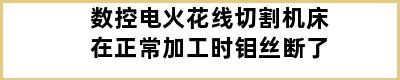 数控电火花线切割机床在正常加工时钼丝断了