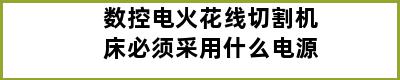 数控电火花线切割机床必须采用什么电源