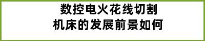 数控电火花线切割机床的发展前景如何