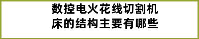 数控电火花线切割机床的结构主要有哪些