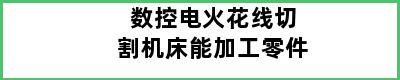 数控电火花线切割机床能加工零件