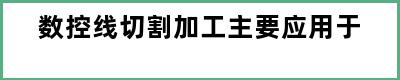 数控线切割加工主要应用于