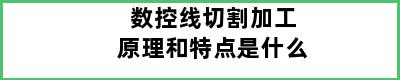 数控线切割加工原理和特点是什么