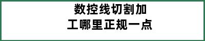 数控线切割加工哪里正规一点