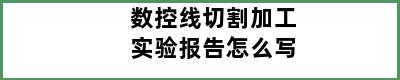 数控线切割加工实验报告怎么写