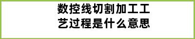 数控线切割加工工艺过程是什么意思