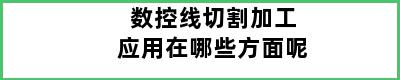 数控线切割加工应用在哪些方面呢