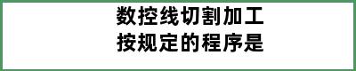 数控线切割加工按规定的程序是