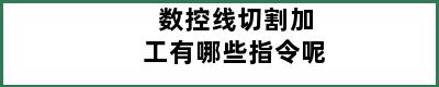 数控线切割加工有哪些指令呢