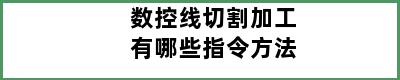 数控线切割加工有哪些指令方法