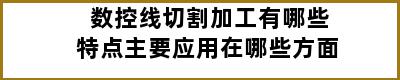 数控线切割加工有哪些特点主要应用在哪些方面