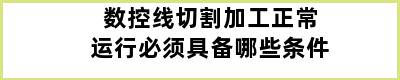 数控线切割加工正常运行必须具备哪些条件