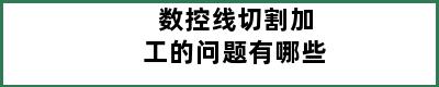 数控线切割加工的问题有哪些