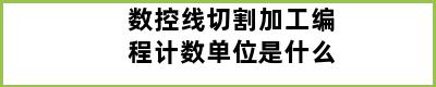 数控线切割加工编程计数单位是什么