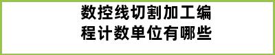 数控线切割加工编程计数单位有哪些