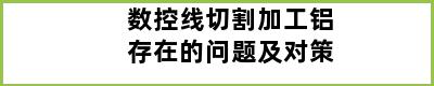 数控线切割加工铝存在的问题及对策